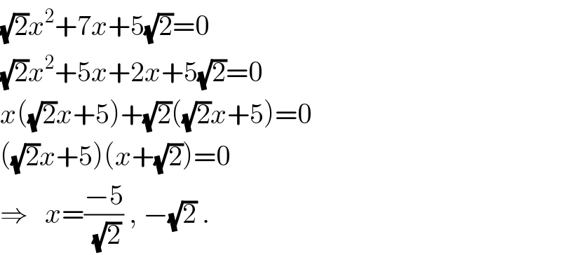 (√2)x^2 +7x+5(√2)=0  (√2)x^2 +5x+2x+5(√2)=0  x((√2)x+5)+(√2)((√2)x+5)=0  ((√2)x+5)(x+(√2))=0  ⇒   x=((−5)/(√2)) , −(√2) .  