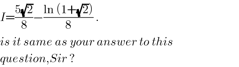 I=((5(√2))/8)−((ln (1+(√2)))/8) .  is it same as your answer to this  question,Sir ?  