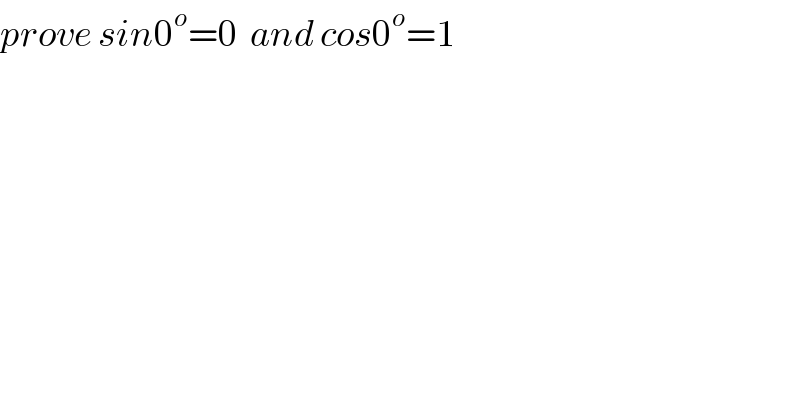 prove sin0^o =0  and cos0^o =1  