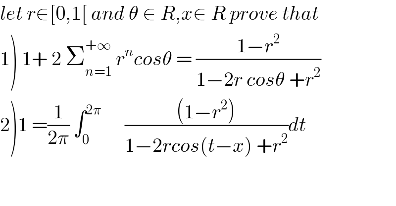 let r∈[0,1[ and θ ∈ R,x∈ R prove that  1) 1+ 2 Σ_(n=1) ^(+∞)  r^n cosθ = ((1−r^2 )/(1−2r cosθ +r^2 ))  2)1 =(1/(2π)) ∫_0 ^(2π)       (((1−r^2 ))/(1−2rcos(t−x) +r^2 ))dt  