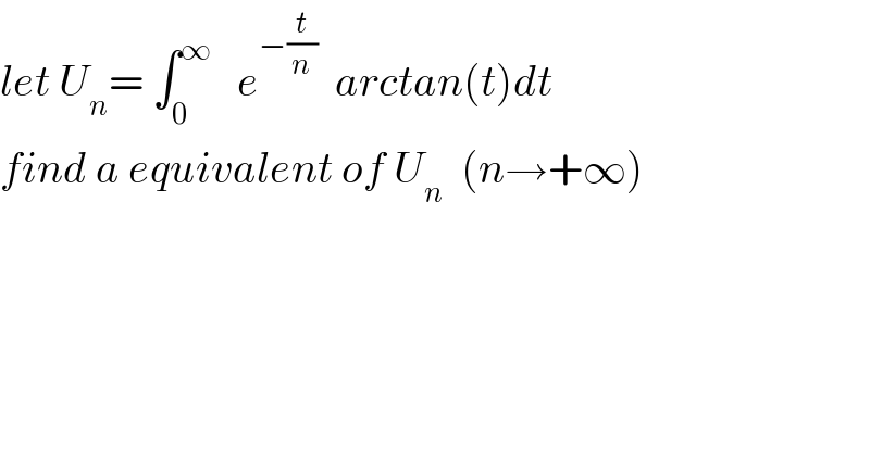 let U_n = ∫_0 ^∞    e^(−(t/n))   arctan(t)dt  find a equivalent of U_n   (n→+∞)  