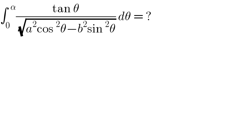 ∫_0 ^(  α) ((tan θ)/(√(a^2 cos^2 θ−b^2 sin^2 θ))) dθ = ?  