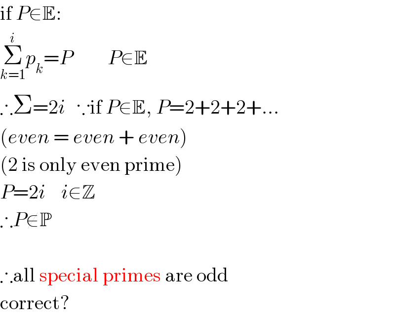 if P∈E:  Σ_(k=1) ^i p_k =P         P∈E  ∴Σ=2i   ∵if P∈E, P=2+2+2+...  (even = even + even)  (2 is only even prime)  P=2i    i∈Z  ∴P∉P    ∴all special primes are odd  correct?  