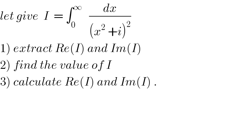 let give  I  = ∫_0 ^∞    (dx/((x^2  +i)^2 ))  1) extract Re(I) and Im(I)  2) find the value of I  3) calculate Re(I) and Im(I) .  