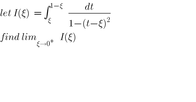 let I(ξ)  = ∫_ξ ^(1−ξ)    (dt/(1−(t−ξ)^2 ))  find lim_(ξ→0^+ )    I(ξ)  