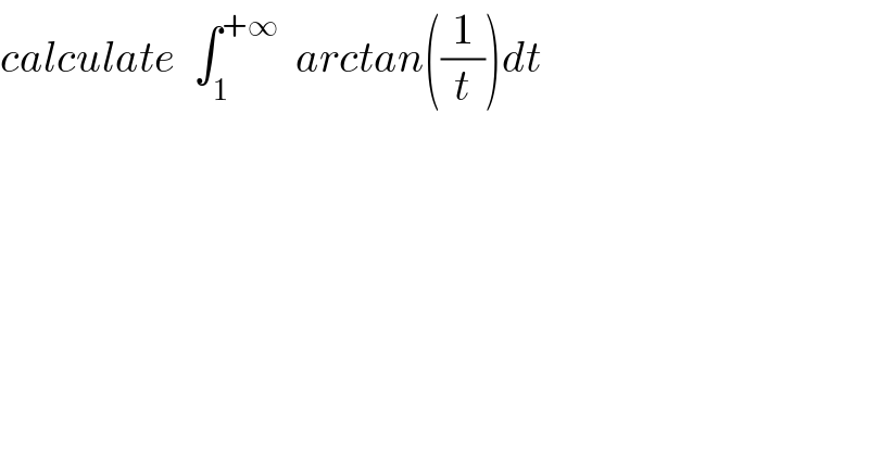calculate  ∫_1 ^(+∞)   arctan((1/t))dt  