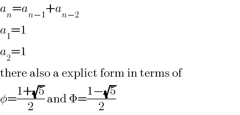a_n =a_(n−1) +a_(n−2)   a_1 =1  a_2 =1  there also a explict form in terms of  φ=((1+(√5))/2) and Φ=((1−(√5))/2)  