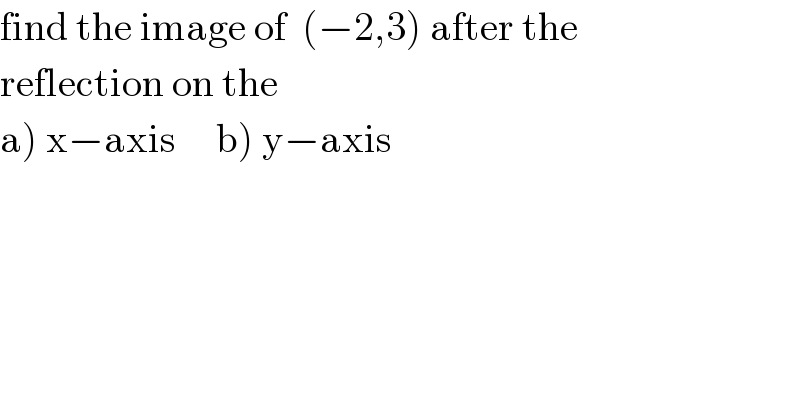 find the image of  (−2,3) after the  reflection on the  a) x−axis     b) y−axis  