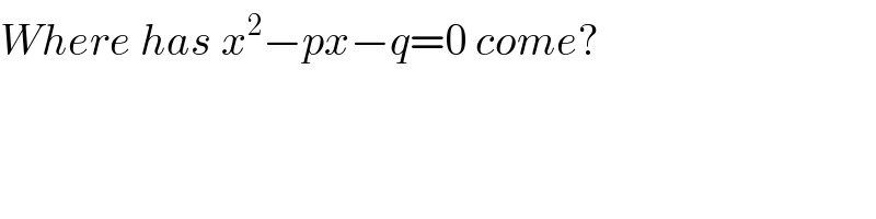 Where has x^2 −px−q=0 come?  