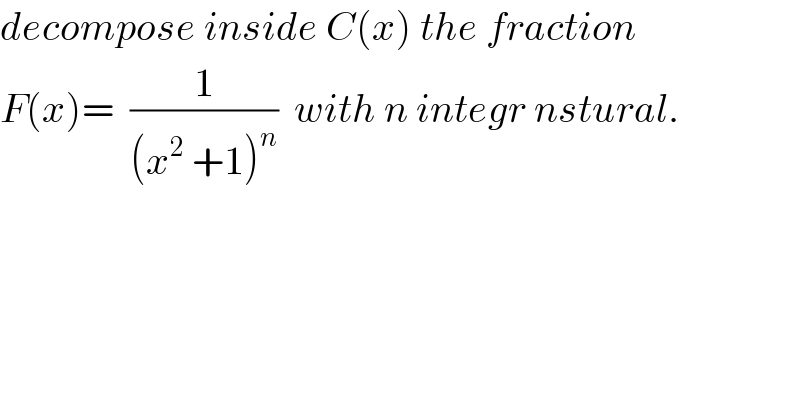 decompose inside C(x) the fraction   F(x)=  (1/((x^2  +1)^n ))  with n integr nstural.  