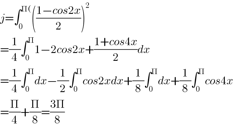 j=∫_0 ^(Π() (((1−cos2x)/2))^2   =(1/4)∫_0 ^Π 1−2cos2x+((1+cos4x)/2)dx  =(1/4)∫_0 ^Π dx−(1/2)∫_0 ^Π cos2xdx+(1/8)∫_0 ^Π dx+(1/8)∫_0 ^Π cos4x  =(Π/4)+(Π/8)=((3Π)/8)  