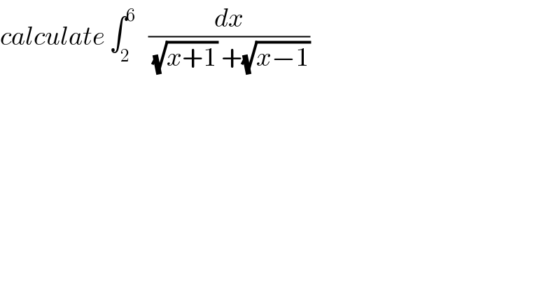 calculate ∫_2 ^6    (dx/((√(x+1)) +(√(x−1))))  