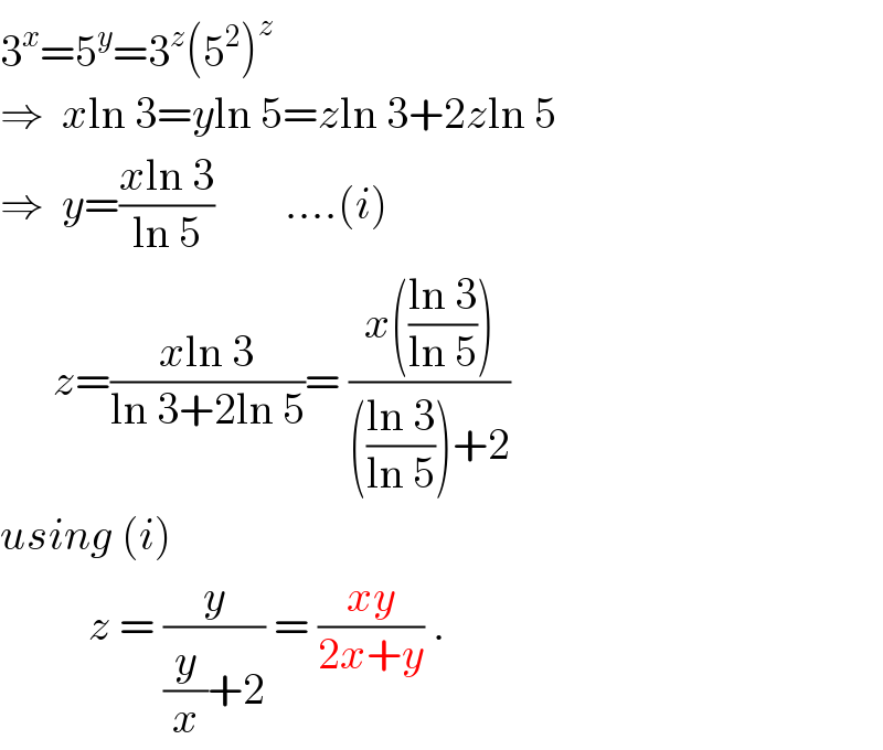 3^x =5^y =3^z (5^2 )^z   ⇒  xln 3=yln 5=zln 3+2zln 5  ⇒  y=((xln 3)/(ln 5))        ....(i)        z=((xln 3)/(ln 3+2ln 5))= ((x(((ln 3)/(ln 5))))/((((ln 3)/(ln 5)))+2))  using (i)            z = (y/((y/x)+2)) = ((xy)/(2x+y)) .  