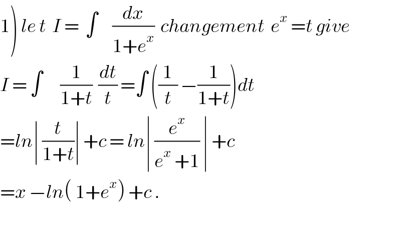 1) le t  I =  ∫     (dx/(1+e^x ))  changement  e^x  =t give  I = ∫      (1/(1+t))  (dt/t) =∫ ((1/t) −(1/(1+t)))dt  =ln∣ (t/(1+t))∣ +c = ln∣ (e^x /(e^x  +1)) ∣ +c  =x −ln( 1+e^x ) +c .    