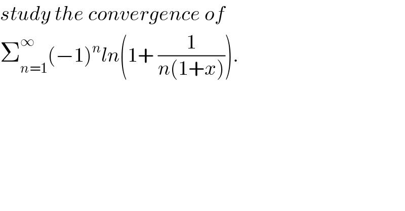 study the convergence of   Σ_(n=1) ^∞ (−1)^n ln(1+ (1/(n(1+x)))).  