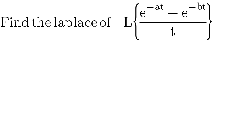 Find the laplace of     L{((e^(−at)  − e^(−bt) )/t)}  