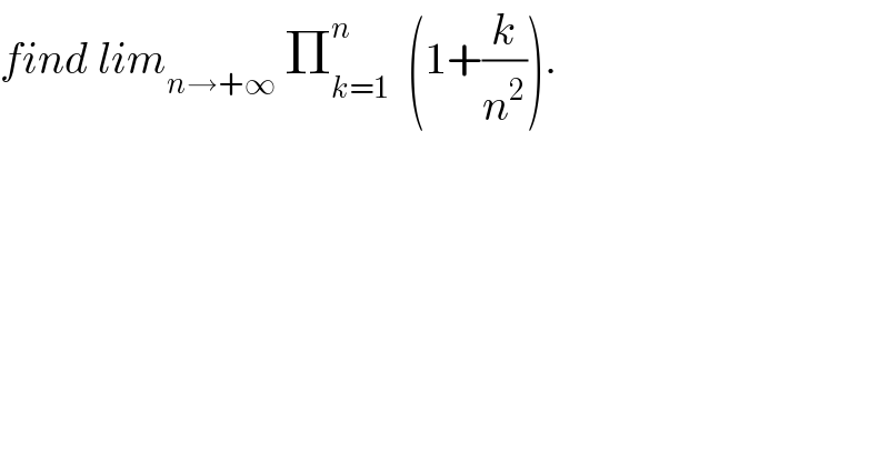 find lim_(n→+∞)  Π_(k=1) ^n   (1+(k/n^2 )).  