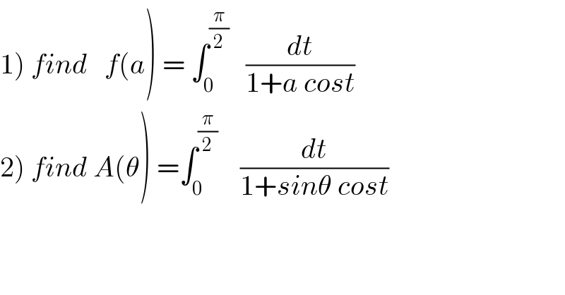1) find   f(a) = ∫_0 ^(π/2)    (dt/(1+a cost))  2) find A(θ) =∫_0 ^(π/2)     (dt/(1+sinθ cost))  