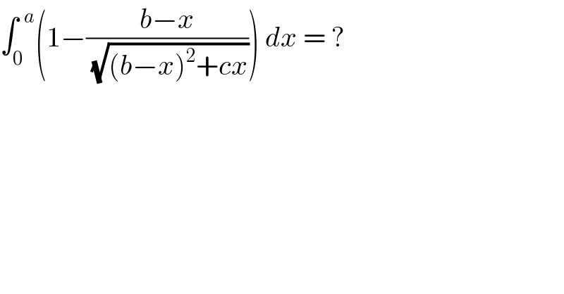 ∫_0 ^(  a) (1−((b−x)/(√((b−x)^2 +cx)))) dx = ?  