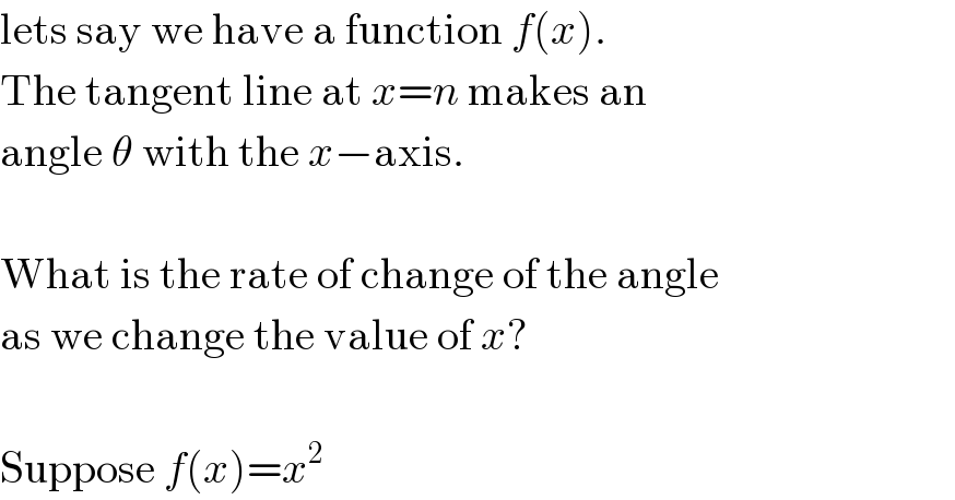 lets say we have a function f(x).  The tangent line at x=n makes an  angle θ with the x−axis.    What is the rate of change of the angle  as we change the value of x?    Suppose f(x)=x^2   