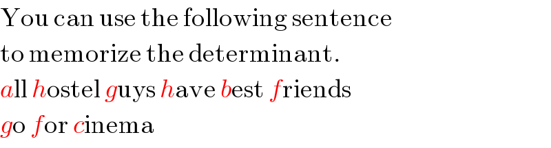 You can use the following sentence  to memorize the determinant.  all hostel guys have best friends  go for cinema  