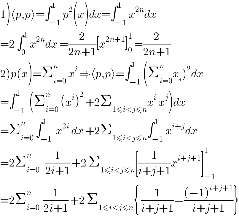 1)⟨p,p⟩=∫_(−1) ^1 p^2 (x)dx=∫_(−1) ^1 x^(2n) dx  =2 ∫_0 ^1  x^(2n) dx =(2/(2n+1))[x^(2n+1) ]_0 ^1  =(2/(2n+1))  2)p(x)=Σ_(i=0) ^n  x^i  ⇒⟨p,p⟩=∫_(−1) ^1 (Σ_(i=0) ^n x_i )^2 dx  =∫_(−1) ^1  (Σ_(i=0) ^n  (x^i )^2  +2Σ_(1≤i<j≤n) x^i  x^j )dx  =Σ_(i=0) ^n  ∫_(−1) ^1  x^(2i)  dx +2Σ_(1≤i<j≤n) ∫_(−1) ^1 x^(i+j) dx  =2Σ_(i=0) ^n    (1/(2i+1)) +2 Σ_(1≤i<j≤n) [(1/(i+j+1))x^(i+j+1) ]_(−1) ^1   =2Σ_(i=0) ^n   (1/(2i+1)) +2 Σ_(1≤i<j≤n) { (1/(i+j+1))−(((−1)^(i+j+1) )/(i+j+1))}  