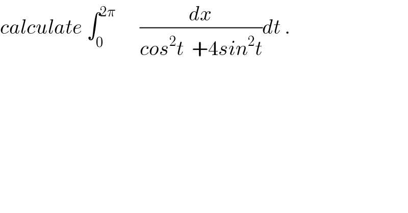 calculate ∫_0 ^(2π)       (dx/(cos^2 t  +4sin^2 t))dt .  