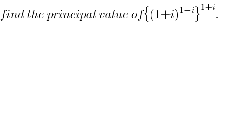 find the principal value of{(1+i)^(1−i) }^(1+i) .  