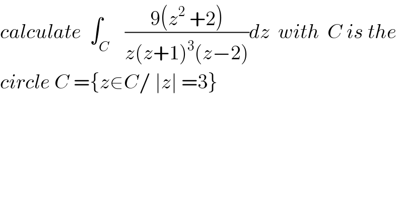 calculate  ∫_C    ((9(z^2  +2))/(z(z+1)^3 (z−2)))dz  with  C is the  circle C ={z∈C/ ∣z∣ =3}   