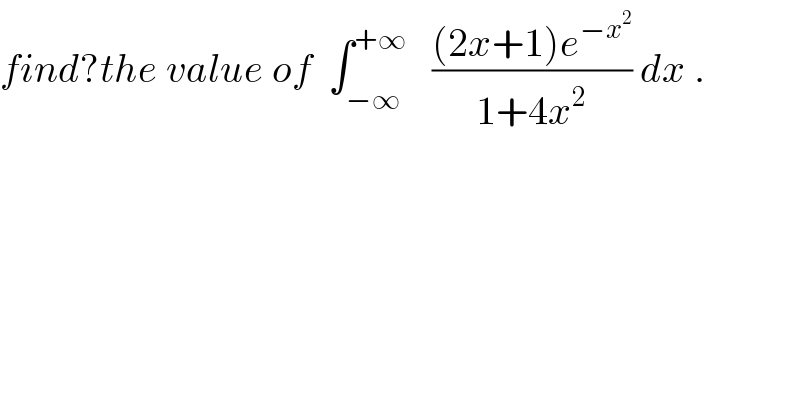 find?the value of  ∫_(−∞) ^(+∞)    (((2x+1)e^(−x^2 ) )/(1+4x^2 )) dx .  