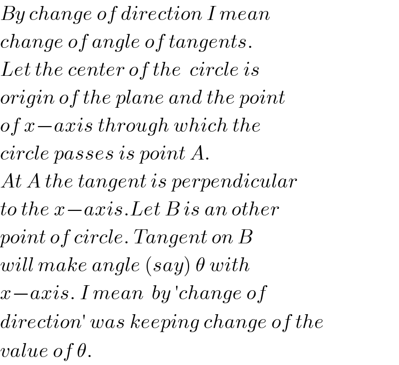 By change of direction I mean  change of angle of tangents.  Let the center of the  circle is  origin of the plane and the point  of x−axis through which the  circle passes is point A.  At A the tangent is perpendicular  to the x−axis.Let B is an other  point of circle. Tangent on B  will make angle (say) θ with  x−axis. I mean  by ′change of  direction′ was keeping change of the  value of θ.  