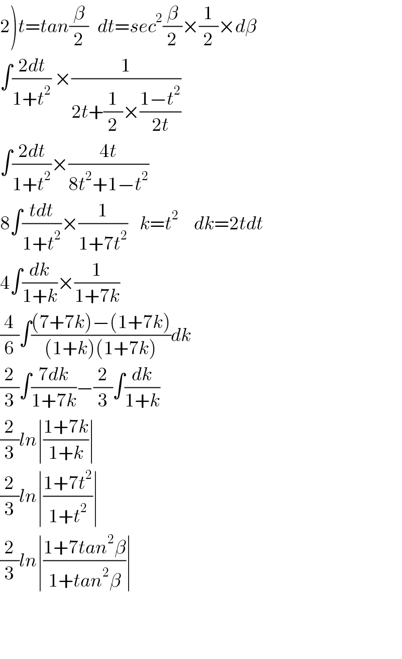 2)t=tan(β/2)   dt=sec^2 (β/2)×(1/2)×dβ  ∫((2dt)/(1+t^2 )) ×(1/(2t+(1/2)×((1−t^2 )/(2t))))  ∫((2dt)/(1+t^2 ))×((4t)/(8t^2 +1−t^2 ))  8∫((tdt)/(1+t^2 ))×(1/(1+7t^2 ))    k=t^2      dk=2tdt  4∫(dk/(1+k))×(1/(1+7k))  (4/6)∫(((7+7k)−(1+7k))/((1+k)(1+7k)))dk  (2/3)∫((7dk)/(1+7k))−(2/3)∫(dk/(1+k))  (2/3)ln∣((1+7k)/(1+k))∣  (2/3)ln∣((1+7t^2 )/(1+t^2 ))∣  (2/3)ln∣((1+7tan^2 β)/(1+tan^2 β))∣      