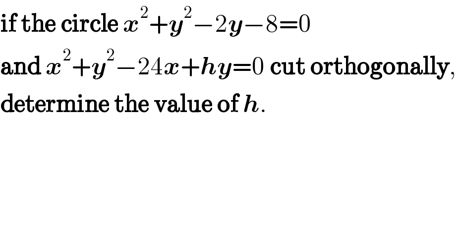 if the circle x^2 +y^2 −2y−8=0  and x^2 +y^2 −24x+hy=0 cut orthogonally,  determine the value of h.    