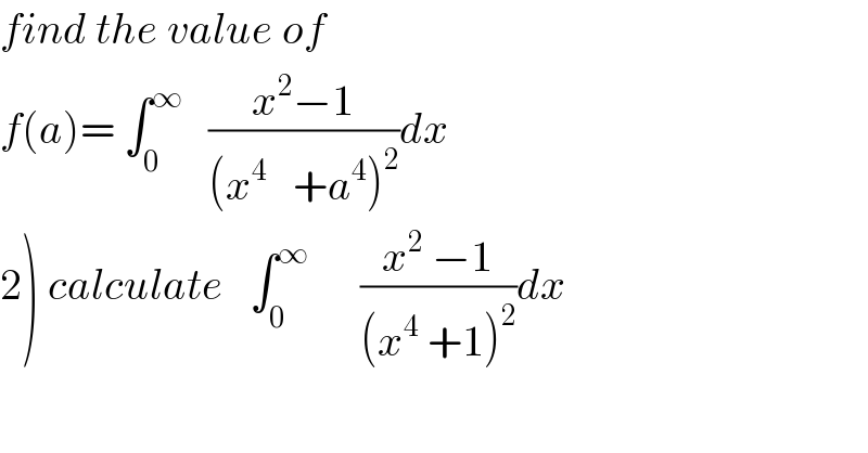 find the value of  f(a)= ∫_0 ^∞    ((x^2 −1)/((x^4    +a^4 )^2 ))dx  2) calculate   ∫_0 ^∞       ((x^2  −1)/((x^4  +1)^2 ))dx  