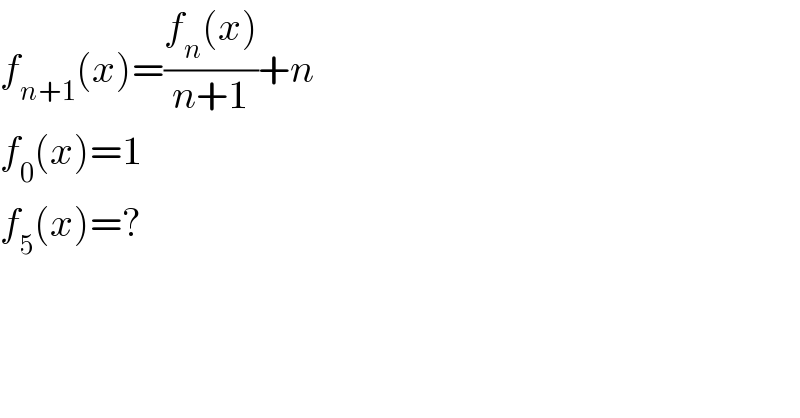 f_(n+1) (x)=((f_n (x))/(n+1))+n  f_0 (x)=1  f_5 (x)=?  