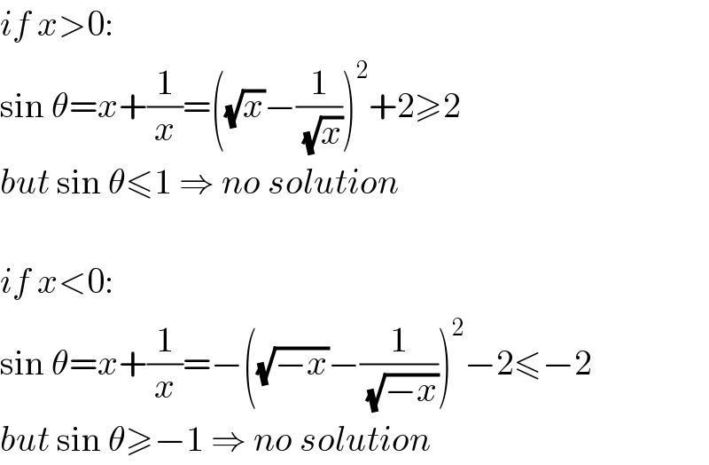 if x>0:  sin θ=x+(1/x)=((√x)−(1/(√x)))^2 +2≥2  but sin θ≤1 ⇒ no solution    if x<0:  sin θ=x+(1/x)=−((√(−x))−(1/(√(−x))))^2 −2≤−2  but sin θ≥−1 ⇒ no solution  