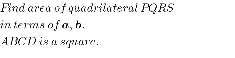 Find area of quadrilateral PQRS  in terms of a, b.  ABCD is a square.  