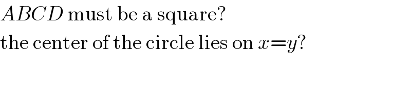 ABCD must be a square?  the center of the circle lies on x=y?  