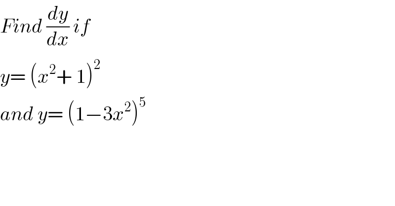 Find (dy/dx) if   y= (x^2 + 1)^2   and y= (1−3x^2 )^5   