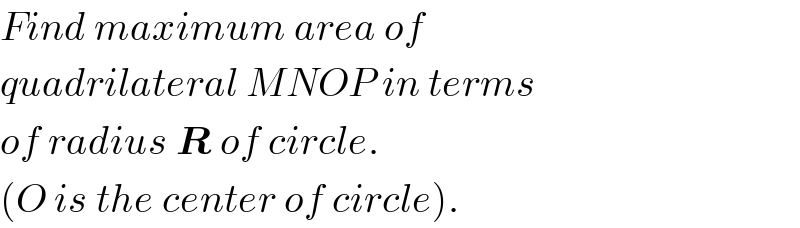 Find maximum area of  quadrilateral MNOP in terms  of radius R of circle.  (O is the center of circle).  