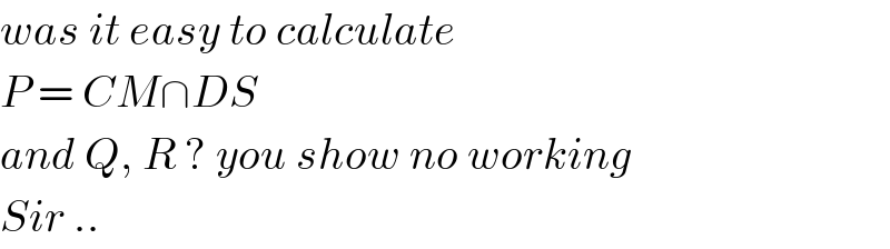 was it easy to calculate   P = CM∩DS   and Q, R ? you show no working  Sir ..  