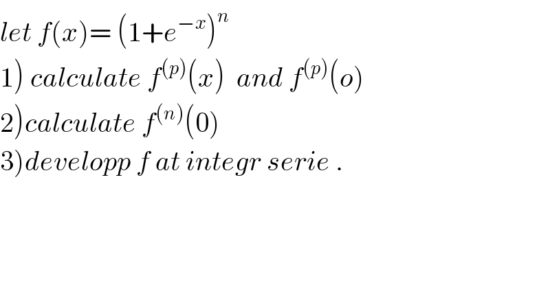 let f(x)= (1+e^(−x) )^n   1) calculate f^((p)) (x)  and f^((p)) (o)  2)calculate f^((n)) (0)  3)developp f at integr serie .  