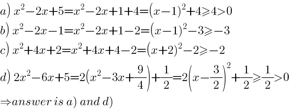 a) x^2 −2x+5=x^2 −2x+1+4=(x−1)^2 +4≥4>0  b) x^2 −2x−1=x^2 −2x+1−2=(x−1)^2 −3≥−3  c) x^2 +4x+2=x^2 +4x+4−2=(x+2)^2 −2≥−2  d) 2x^2 −6x+5=2(x^2 −3x+(9/4))+(1/2)=2(x−(3/2))^2 +(1/2)≥(1/2)>0  ⇒answer is a) and d)  