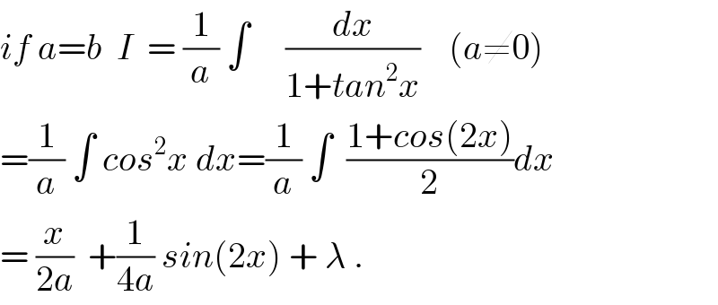 if a=b  I  = (1/a) ∫     (dx/(1+tan^2 x))    (a≠0)  =(1/a) ∫ cos^2 x dx=(1/a) ∫  ((1+cos(2x))/2)dx  = (x/(2a))  +(1/(4a)) sin(2x) + λ .  