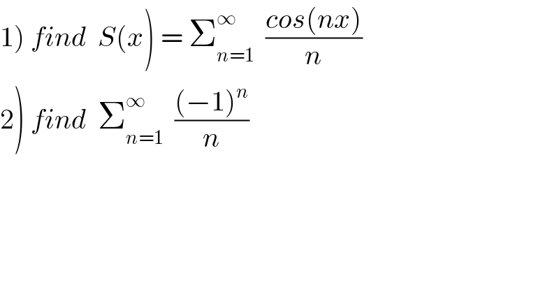 1) find  S(x) = Σ_(n=1) ^∞   ((cos(nx))/n)  2) find  Σ_(n=1) ^∞   (((−1)^n )/n)    