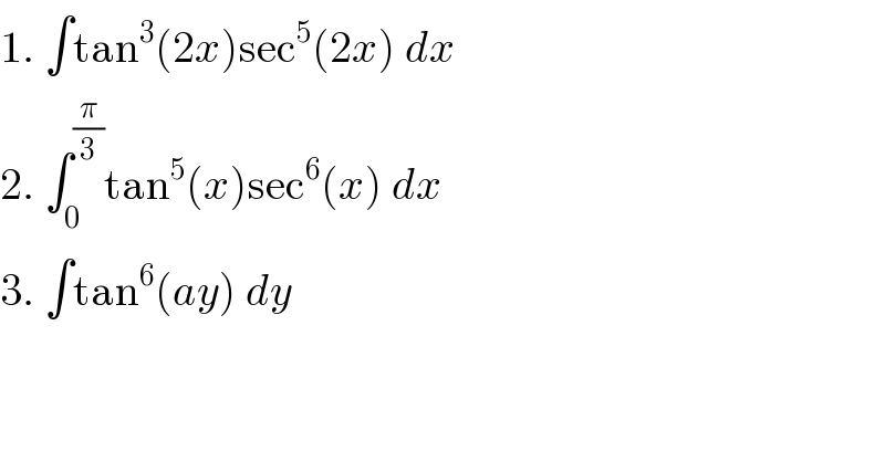 1. ∫tan^3 (2x)sec^5 (2x) dx   2. ∫_0 ^(π/3) tan^5 (x)sec^6 (x) dx   3. ∫tan^6 (ay) dy   