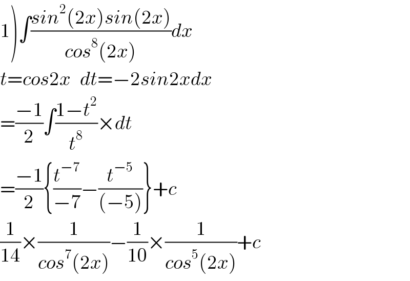 1)∫((sin^2 (2x)sin(2x))/(cos^8 (2x)))dx  t=cos2x   dt=−2sin2xdx  =((−1)/2)∫((1−t^2 )/t^8 )×dt  =((−1)/2){(t^(−7) /(−7))−(t^(−5) /((−5)))}+c  (1/(14))×(1/(cos^7 (2x)))−(1/(10))×(1/(cos^5 (2x)))+c  