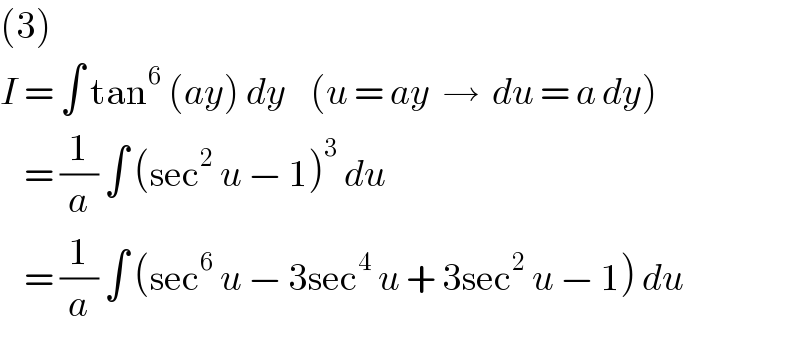 (3)  I = ∫ tan^6  (ay) dy    (u = ay  →  du = a dy)      = (1/a) ∫ (sec^2  u − 1)^3  du      = (1/a) ∫ (sec^6  u − 3sec^4  u + 3sec^2  u − 1) du  