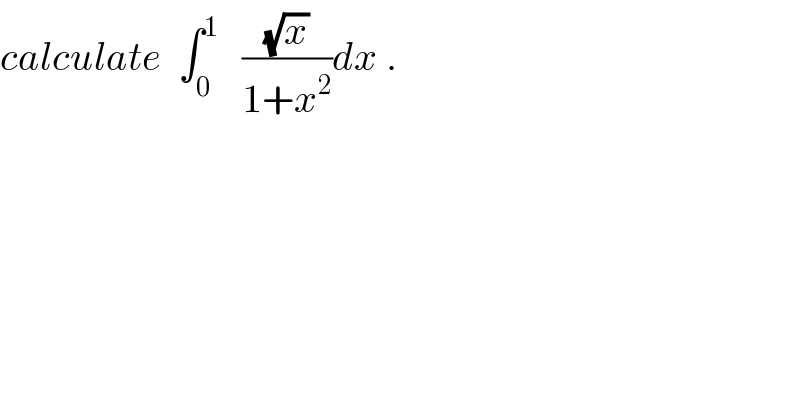 calculate  ∫_0 ^1    ((√x)/(1+x^2 ))dx .  