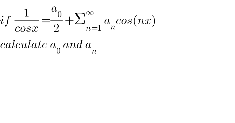 if  (1/(cosx)) =(a_0 /2) +Σ_(n=1) ^∞  a_n cos(nx)  calculate a_0  and a_n   